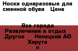 Носки однаразовые для сменной обуви › Цена ­ 1 - Все города Развлечения и отдых » Другое   . Ненецкий АО,Харута п.